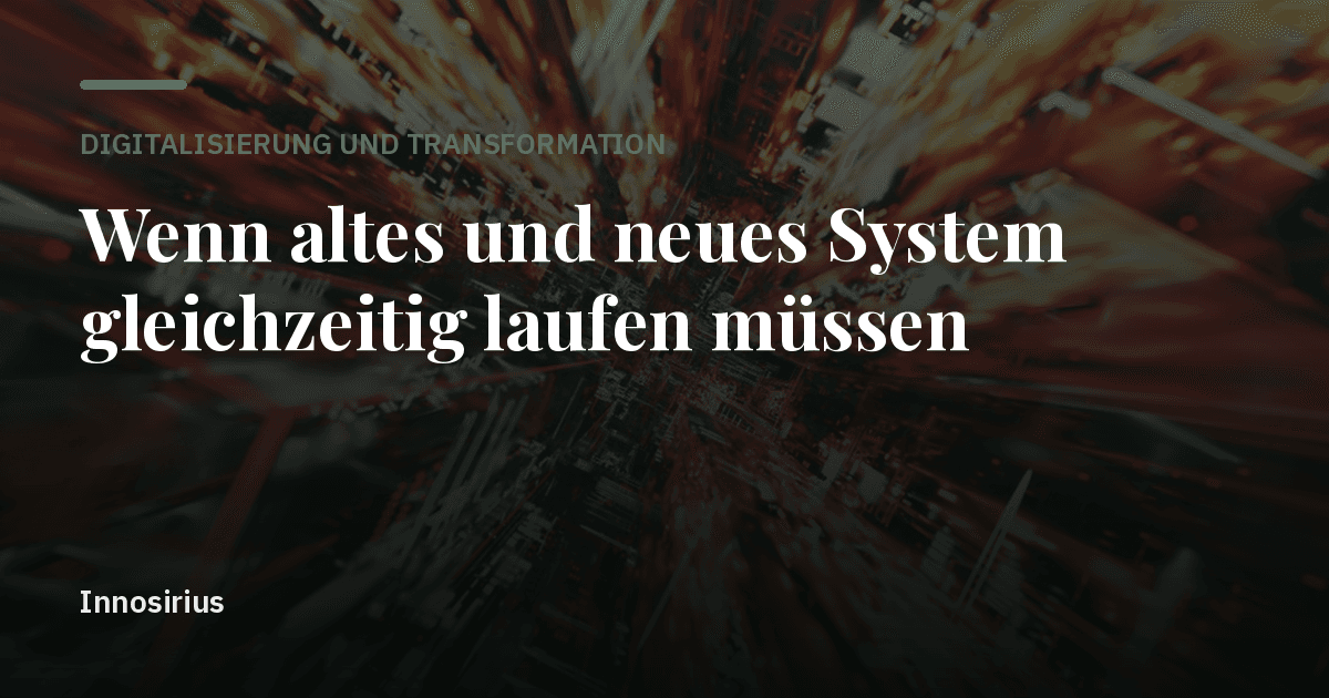 Wenn altes und neues System gleichzeitig laufen müssen