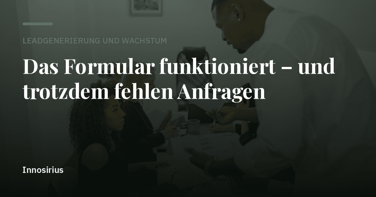 Das Formular funktioniert – und trotzdem fehlen Anfragen