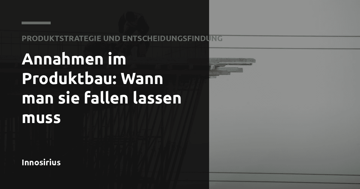 Annahmen im Produktbau: Wann man sie fallen lassen muss